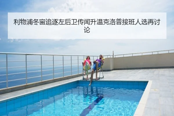 利物浦冬窗追逐左后卫传闻升温克洛普接班人选再讨论
